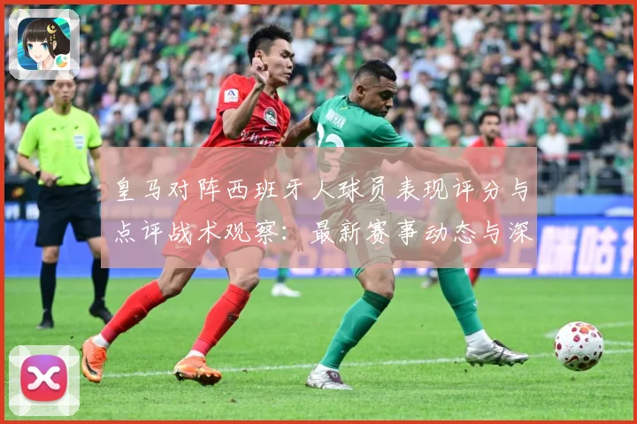 皇马对阵西班牙人球员表现评分与点评战术观察：最新赛事动态与深度分析