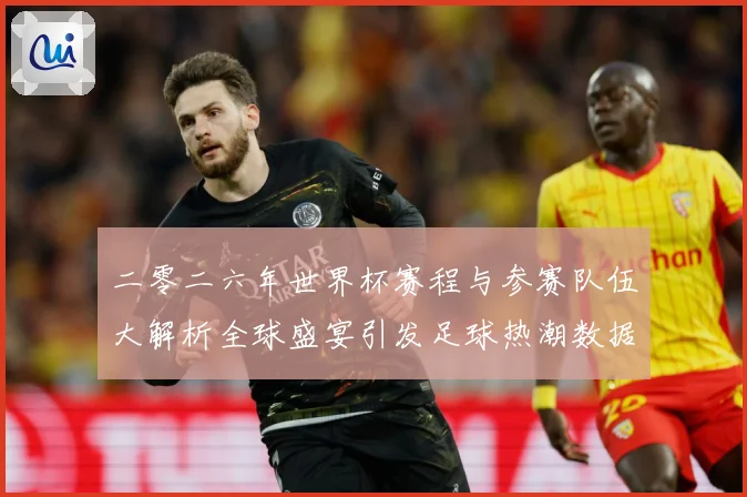 二零二六年世界杯赛程与参赛队伍大解析全球盛宴引发足球热潮数据研判：最新赛事动态与深度分析