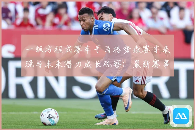 一级方程式赛车手马格努森赛季表现与未来潜力成长观察：最新赛事动态与深度分析
