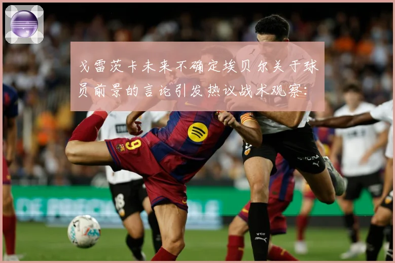 戈雷茨卡未来不确定埃贝尔关于球员前景的言论引发热议战术观察：最新赛事动态与深度分析
