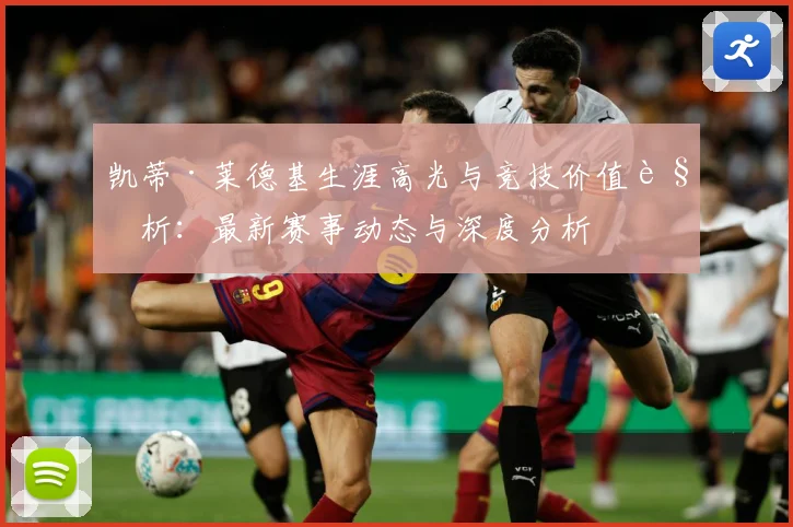 凯蒂·莱德基生涯高光与竞技价值解析：最新赛事动态与深度分析