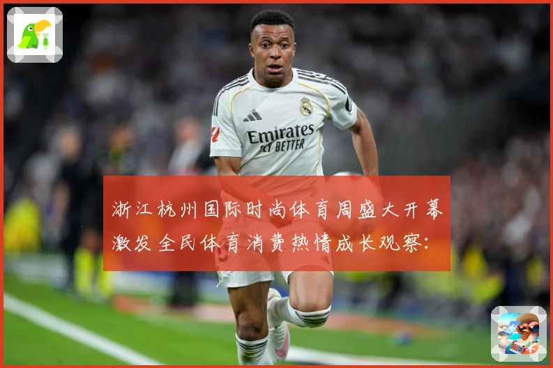 浙江杭州国际时尚体育周盛大开幕激发全民体育消费热情成长观察：最新赛事动态与深度分析