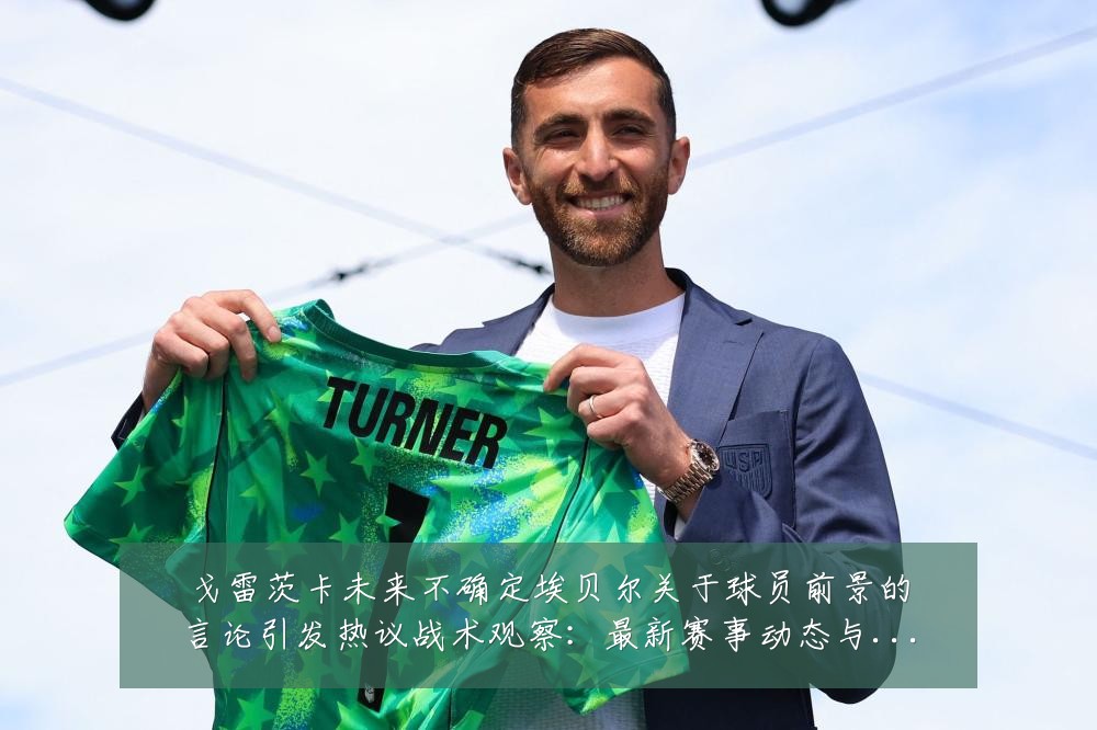 戈雷茨卡未来不确定埃贝尔关于球员前景的言论引发热议战术观察:最新赛事动态与深度分析