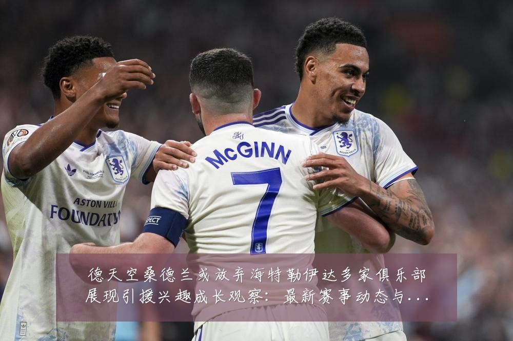 德天空桑德兰或放弃海特勒伊达多家俱乐部展现引援兴趣成长观察:最新赛事动态与深度分析