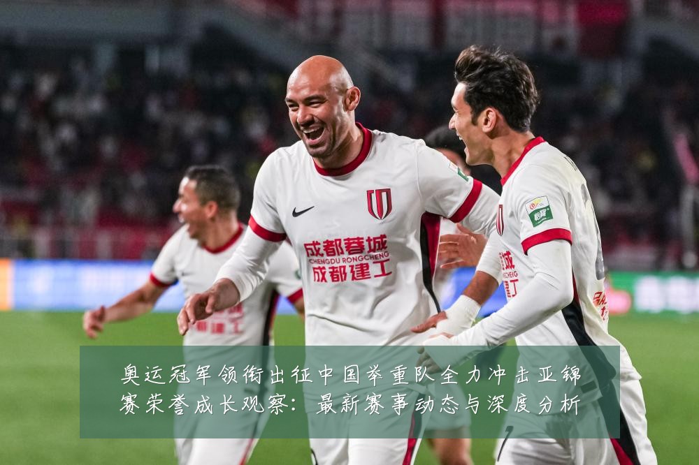 奥运冠军领衔出征中国举重队全力冲击亚锦赛荣誉成长观察:最新赛事动态与深度分析